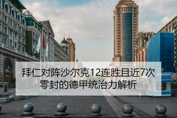 拜仁对阵沙尔克12连胜且近7次零封的德甲统治力解析